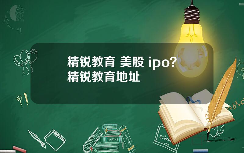 精锐教育 美股 ipo？精锐教育地址